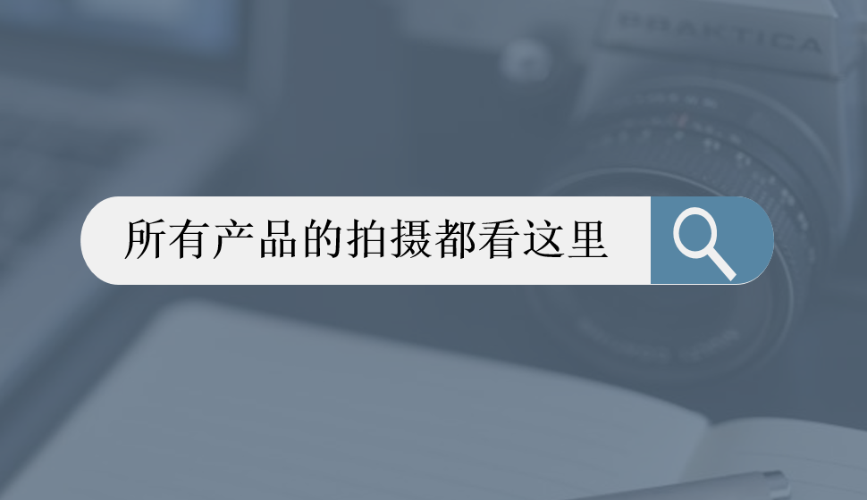 所有产品的拍摄都看这里