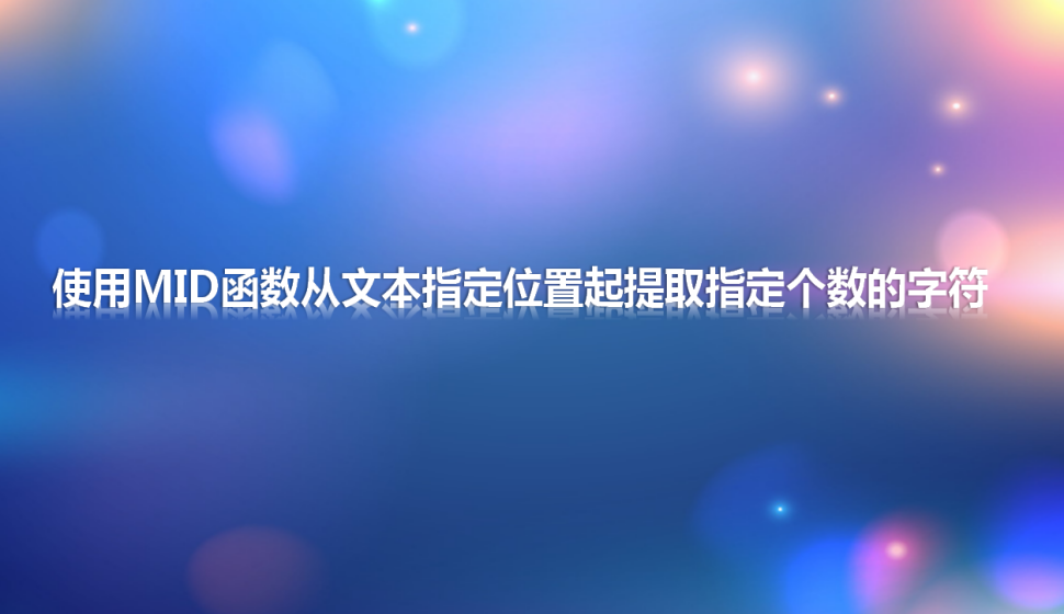 Excel 使用MID函数从文本指定位置起提取指定个数的字符